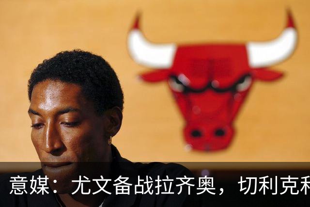 意媒：尤文备战拉齐奥，切利克和博加恢复训练