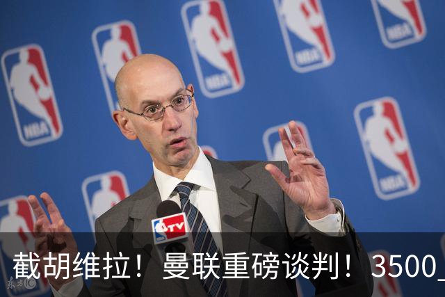 截胡维拉！曼联重磅谈判！3500 万锁定欧洲顶级飞翼
