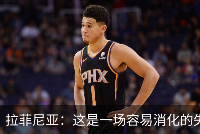 拉菲尼亚：这是一场容易消化的失利，更衣室里大家能保持平静