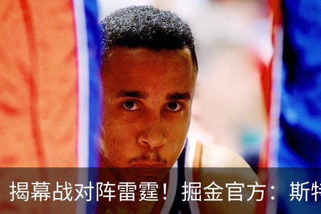 揭幕战对阵雷霆！掘金官方：斯特劳瑟和斯潘塞·琼斯因伤缺阵