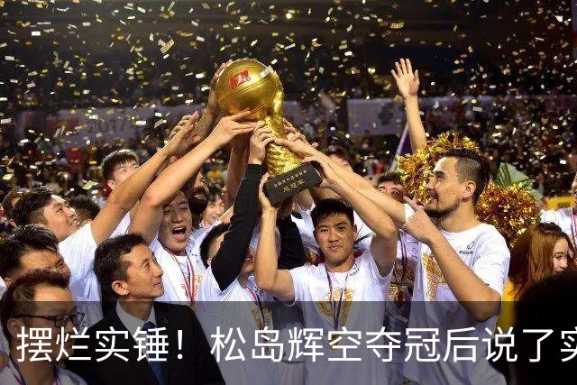 摆烂实锤！松岛辉空夺冠后说了实话，原来张本美和的吐槽都是真的