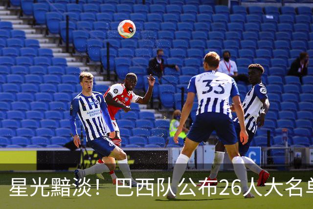 星光黯淡！巴西队公布26人大名单 9人出自非五大联赛