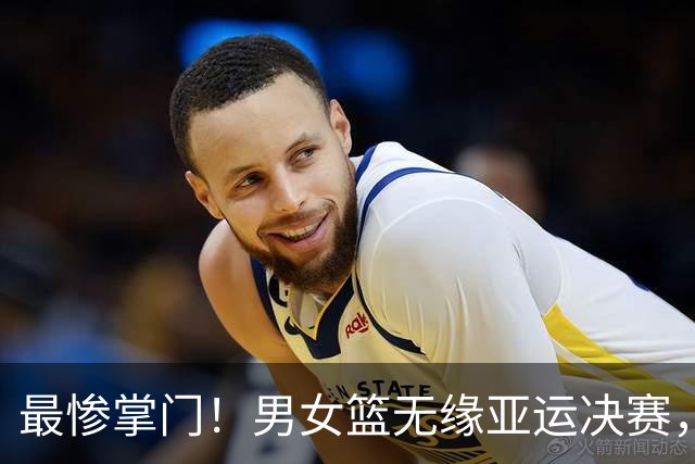 最惨掌门！男女篮无缘亚运决赛，郭振明成众矢之的，姚明风评扭转