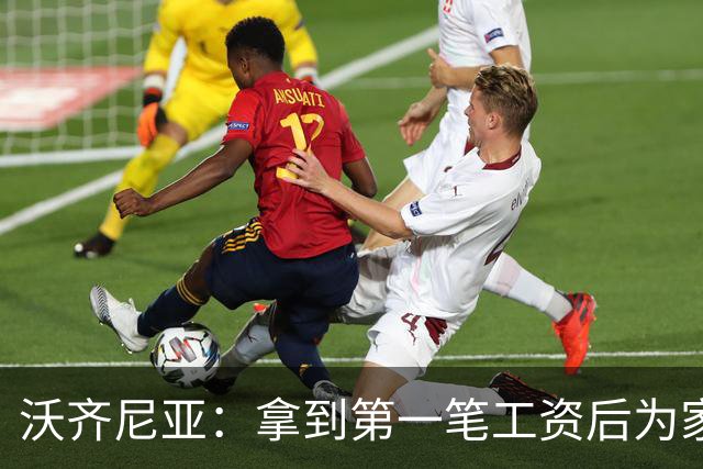 沃齐尼亚：拿到第一笔工资后为家里付了水电费；足球对我不只是娱乐