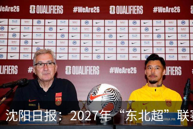 沈阳日报：2027年“东北超”联赛有望扩军，增加参赛球队