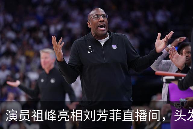 演员祖峰亮相刘芳菲直播间，头发花白引网友热议