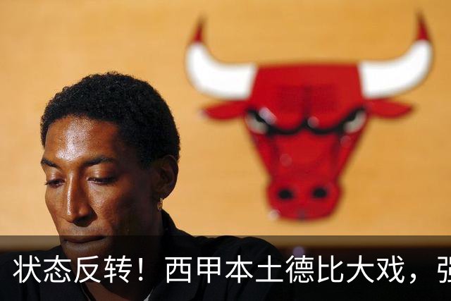 状态反转！西甲本土德比大戏，强弱走势彻底反过来了