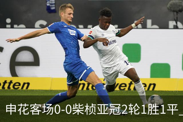 申花客场0-0柴桢亚冠2轮1胜1平 阿苏埃、刘诚宇伤退对手20次射门