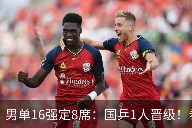 男单16强定8席：国乒1人晋级！希望之星守住上半区，徐瑛彬出局