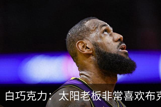 白巧克力：太阳老板非常喜欢布克 我想只要他在&布克就很难被交易