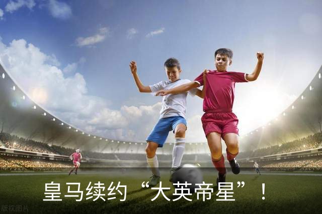 皇马续约“大英帝星”！