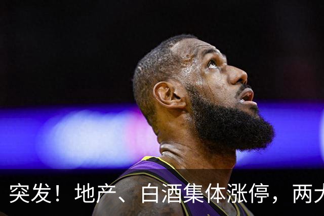 突发！地产、白酒集体涨停，两大传闻流出