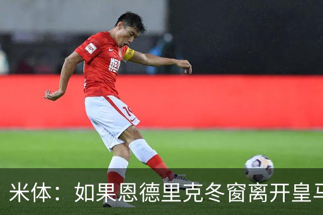 米体：如果恩德里克冬窗离开皇马，米兰将是他的首选