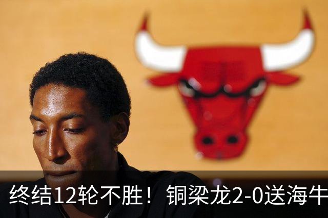 终结12轮不胜！铜梁龙2-0送海牛12连败 肯帕努迪马塔破门