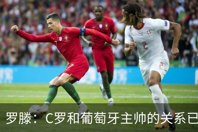 罗滕：C罗和葡萄牙主帅的关系已经彻底破裂，他的自尊心放不下