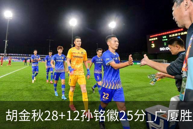 胡金秋28+12孙铭徽25分 广厦胜山西总比分1-0