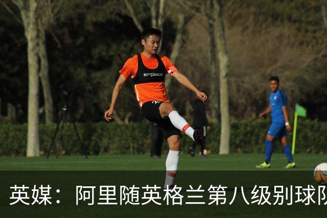 英媒：阿里随英格兰第八级别球队温莎伊顿训练
