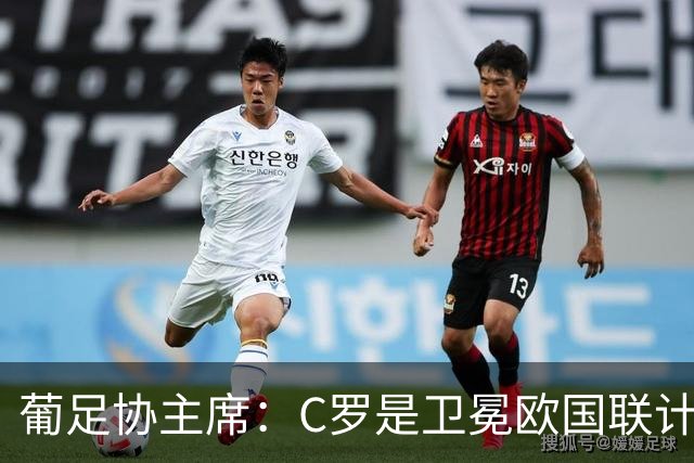 葡足协主席：C罗是卫冕欧国联计划的核心 他完全具备回国家队条件