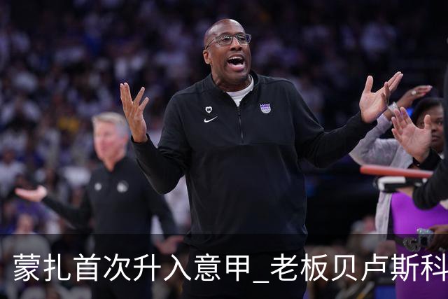 蒙扎首次升入意甲 老板贝卢斯科尼：接下去争冠