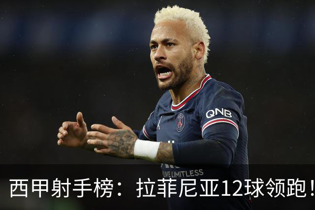 西甲射手榜：拉菲尼亚12球领跑！姆巴佩、亚马尔、卡梅略并列第2