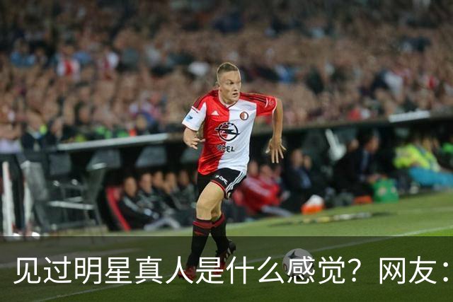 见过明星真人是什么感觉？网友：三秒惊鸿 ，耗尽了整个青春的心动