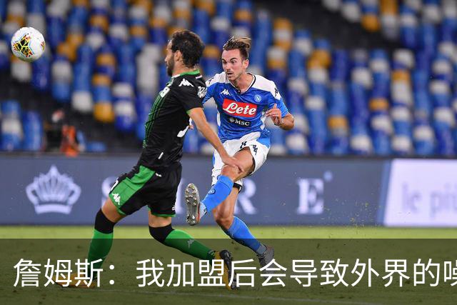 詹姆斯：我加盟后会导致外界的噪音成倍出现 我理解这一点