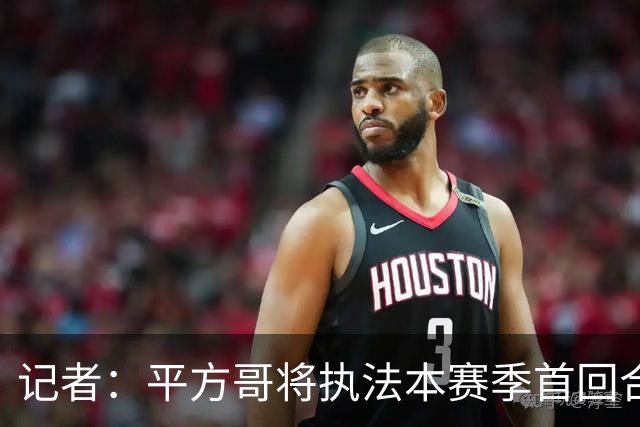 记者：平方哥将执法本赛季首回合国家德比