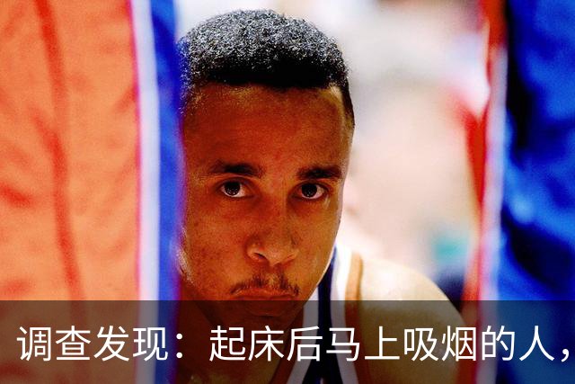 调查发现：起床后马上吸烟的人，用不了多久，身体会有7个改变