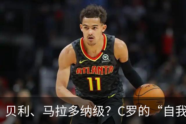 贝利、马拉多纳级？C罗的“自我加冕”与历史地位的错位