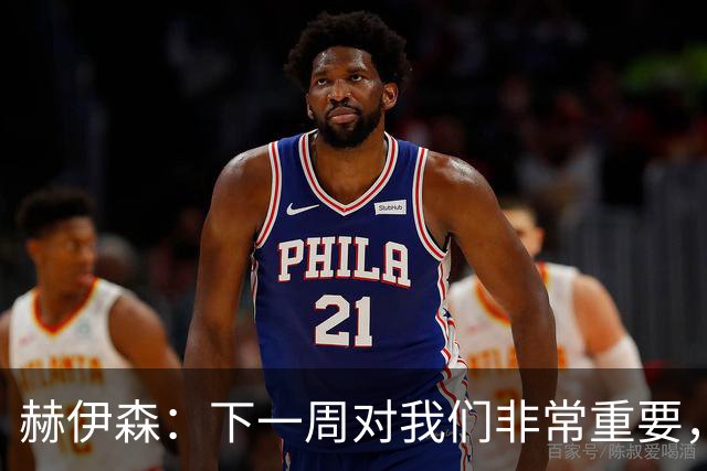赫伊森：下一周对我们非常重要，为米利唐的回归感到高兴