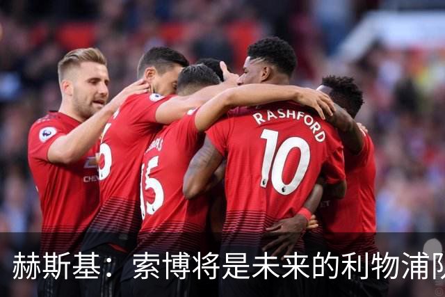 赫斯基：索博将是未来的利物浦队长，留住他可以吸引其他球员
