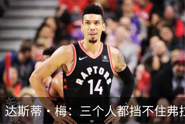 达斯蒂·梅：三个人都挡不住弗拉格 后者有机会单场送15-20助攻