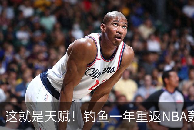 这就是天赋！钓鱼一年重返NBA轰14+8+7，难怪曾被视为下个詹姆斯