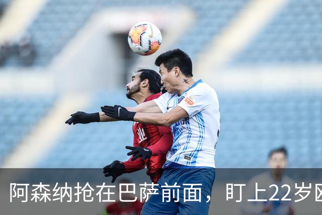阿森纳抢在巴萨前面，盯上22岁欧冠戴帽前锋