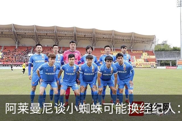 阿莱曼尼谈小蜘蛛可能换经纪人：由他自己决定，尊重球员私人事务