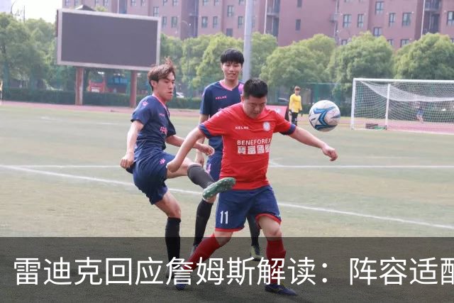 雷迪克回应詹姆斯解读：阵容适配不是针对谁