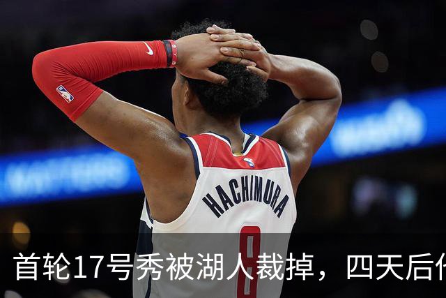 首轮17号秀被湖人裁掉，四天后他签了卫冕冠军