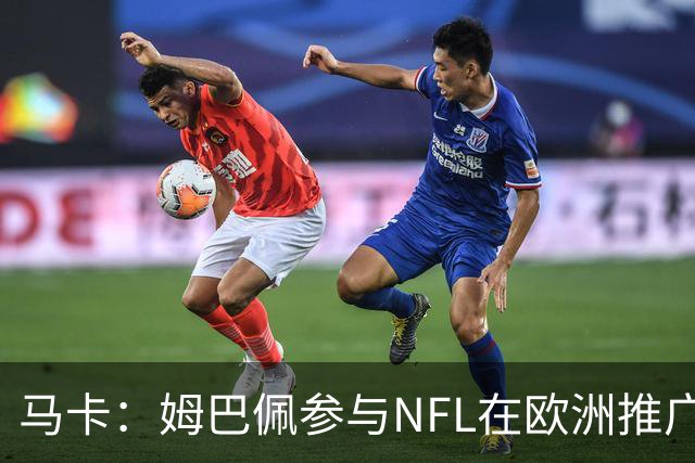 马卡：姆巴佩参与NFL在欧洲推广的跨界活动，亲自体验美式橄榄球