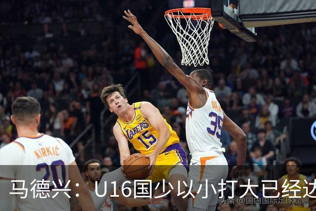 马德兴：U16国少以小打大已经达到考察球员、暴露短板的目的