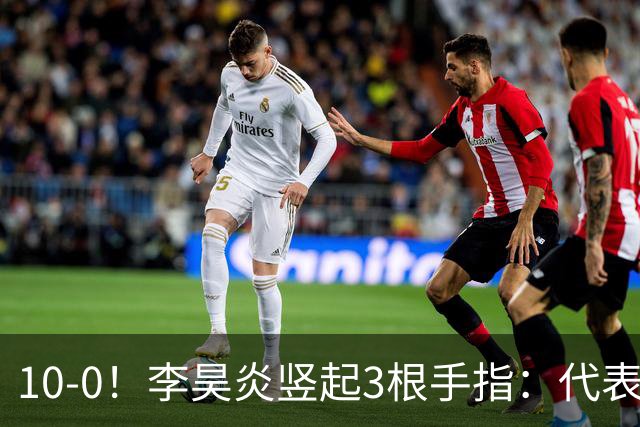 10-0！李昊炎竖起3根手指：代表巴萨首发+23分钟戴帽 8天2场轰4球