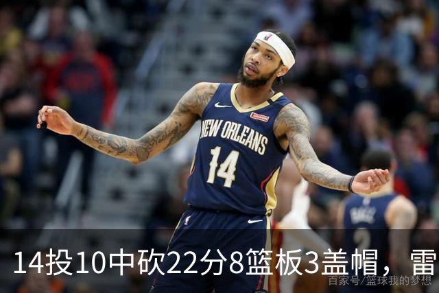 14投10中砍22分8篮板3盖帽，雷迪克称他第三节无处不在