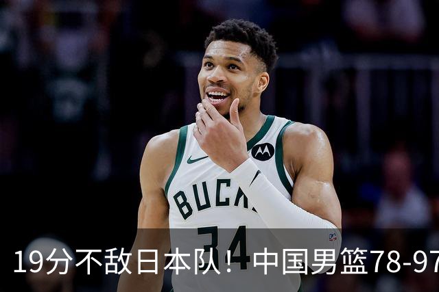 19分不敌日本队！中国男篮78-97输球，无缘亚运会男篮决赛