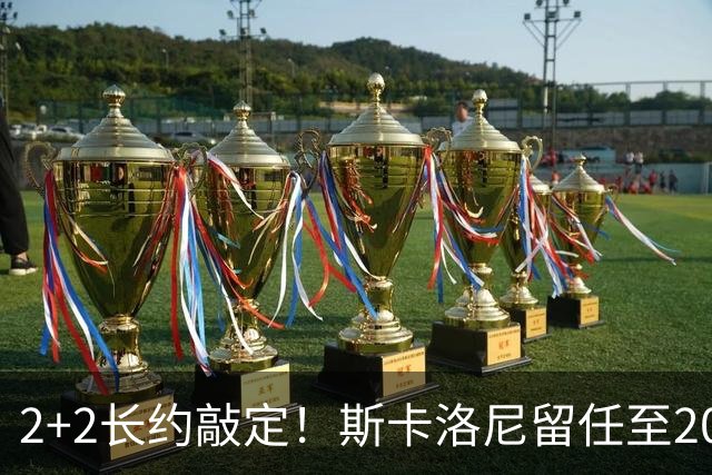 2+2长约敲定！斯卡洛尼留任至2030，阿根廷开启后梅西时代