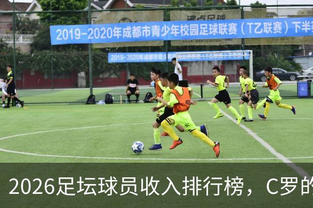2026足坛球员收入排行榜，C罗的年收入是梅西翻倍还多