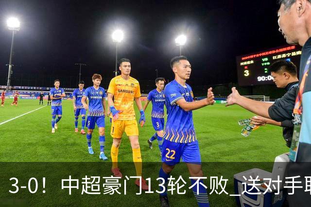 3-0！中超豪门13轮不败 送对手联赛10连败+提前3轮降入中甲