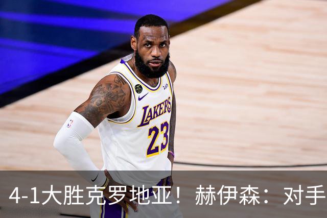 4-1大胜克罗地亚！赫伊森：对手跟三月比啥也没变 我们想要继续赢