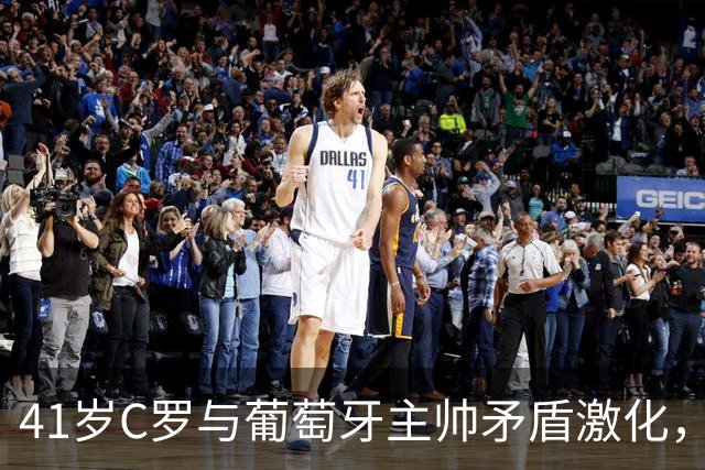 41岁C罗与葡萄牙主帅矛盾激化，宣布离开国家队集训，还称“稍后说出真相”
