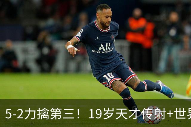 5-2力擒第三！19岁天才传射+世界波+造红牌 13亿豪门11战全胜狂轰48球