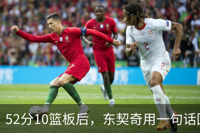 52分10篮板后，东契奇用一句话回敬老批评者