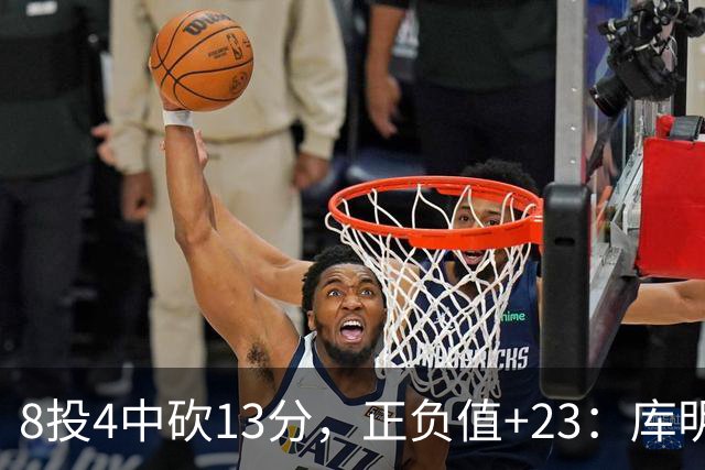 8投4中砍13分，正负值+23：库明加这场打得太高效